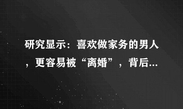 研究显示：喜欢做家务的男人，更容易被“离婚”，背后原因很现实