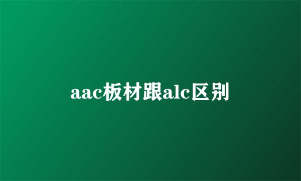 aac板材跟alc区别