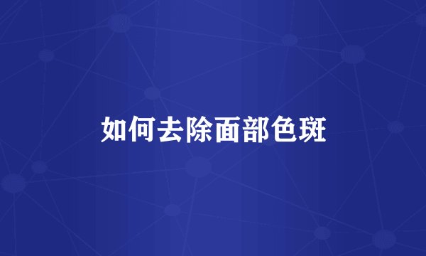 如何去除面部色斑