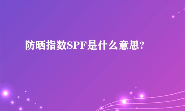 防晒指数SPF是什么意思?