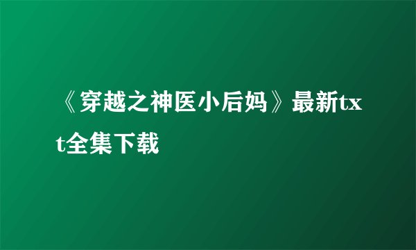 《穿越之神医小后妈》最新txt全集下载