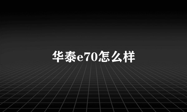 华泰e70怎么样