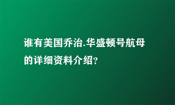 谁有美国乔治.华盛顿号航母的详细资料介绍？