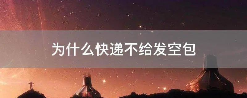 为什么快递不给发空包