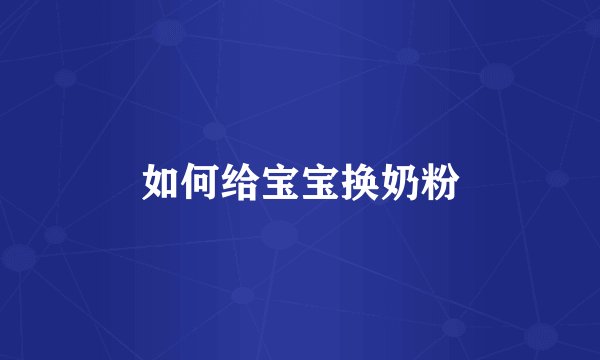 如何给宝宝换奶粉