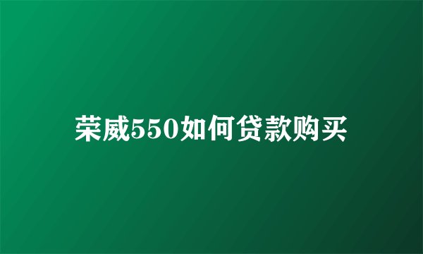 荣威550如何贷款购买