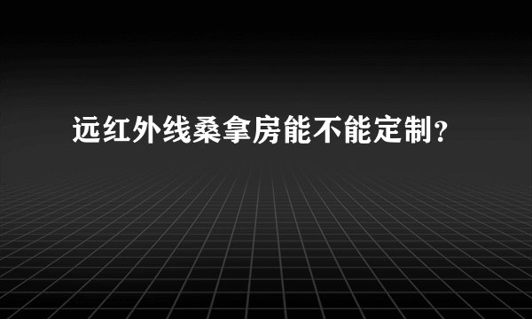 远红外线桑拿房能不能定制？