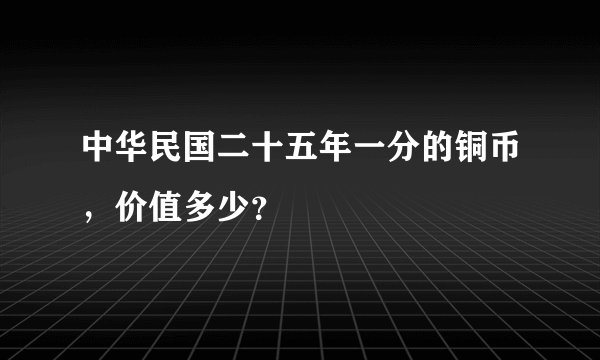 中华民国二十五年一分的铜币，价值多少？