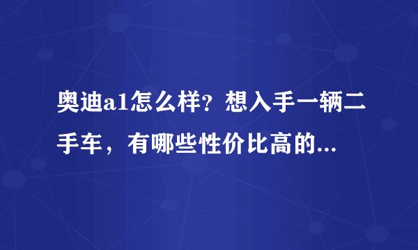 奥迪a1怎么样？想入手一辆二手车，有哪些性价比高的车推荐？