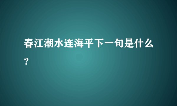 春江潮水连海平下一句是什么？