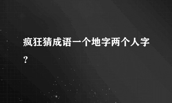 疯狂猜成语一个地字两个人字？