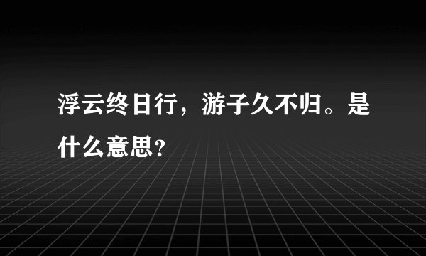 浮云终日行，游子久不归。是什么意思？