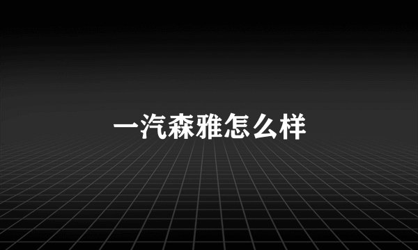 一汽森雅怎么样