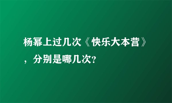 杨幂上过几次《快乐大本营》，分别是哪几次？