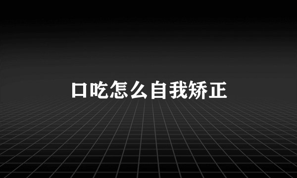 口吃怎么自我矫正