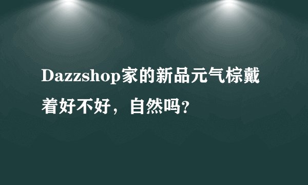 Dazzshop家的新品元气棕戴着好不好，自然吗？
