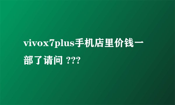 vivox7plus手机店里价钱一部了请问 ???