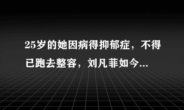 25岁的她因病得抑郁症，不得已跑去整容，刘凡菲如今怎样了？