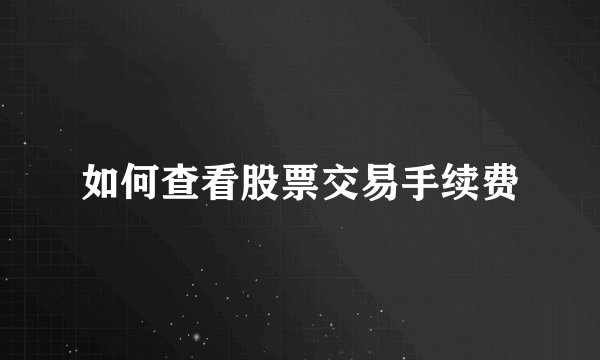 如何查看股票交易手续费