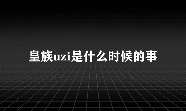 皇族uzi是什么时候的事