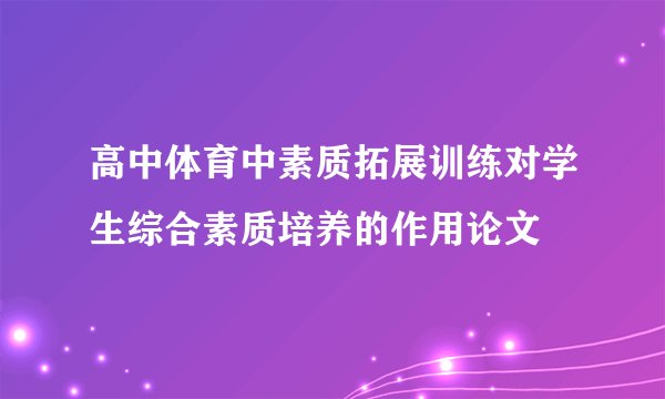 高中体育中素质拓展训练对学生综合素质培养的作用论文