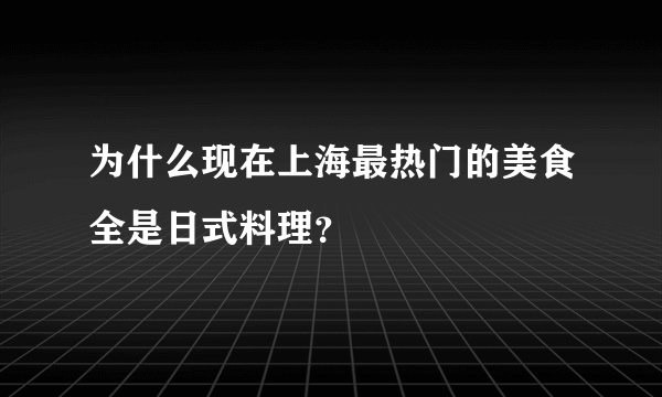 为什么现在上海最热门的美食全是日式料理？