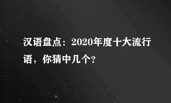 汉语盘点：2020年度十大流行语，你猜中几个？
