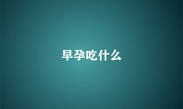 早孕吃什么