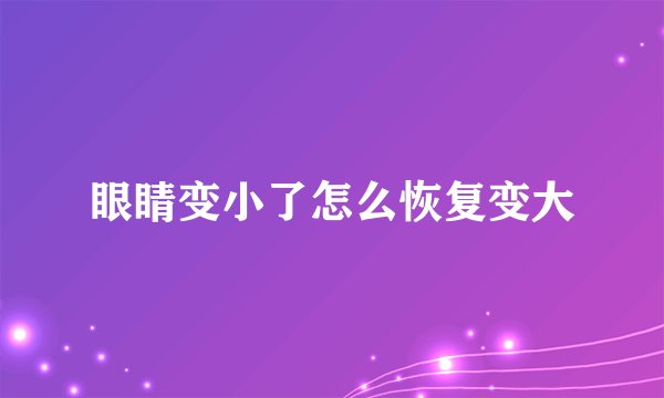 眼睛变小了怎么恢复变大