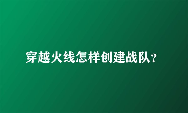 穿越火线怎样创建战队？
