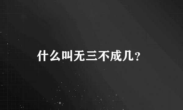 什么叫无三不成几？