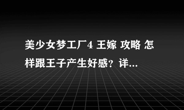 美少女梦工厂4 王嫁 攻略 怎样跟王子产生好感？详细一点那
