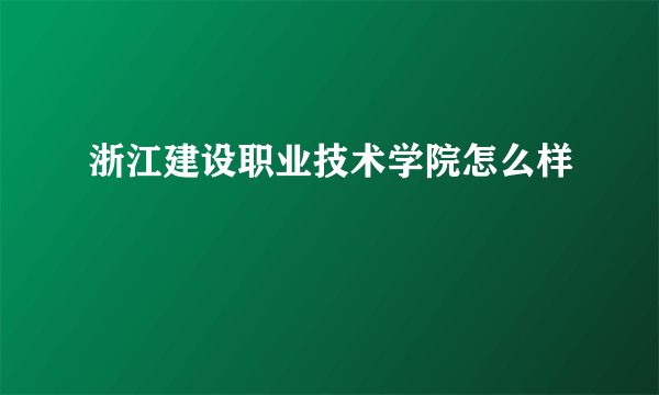 浙江建设职业技术学院怎么样