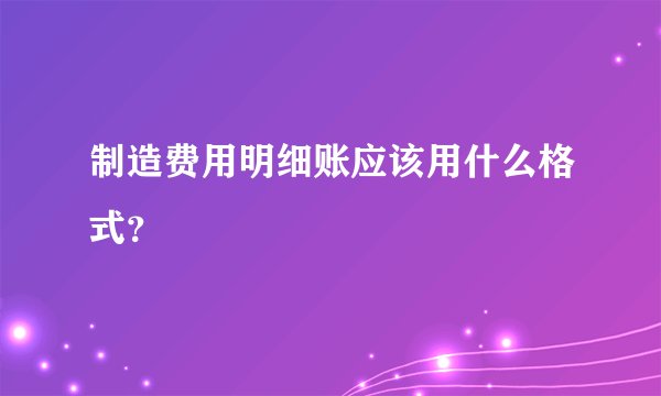 制造费用明细账应该用什么格式？