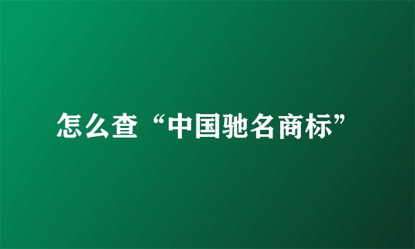 怎么查“中国驰名商标”