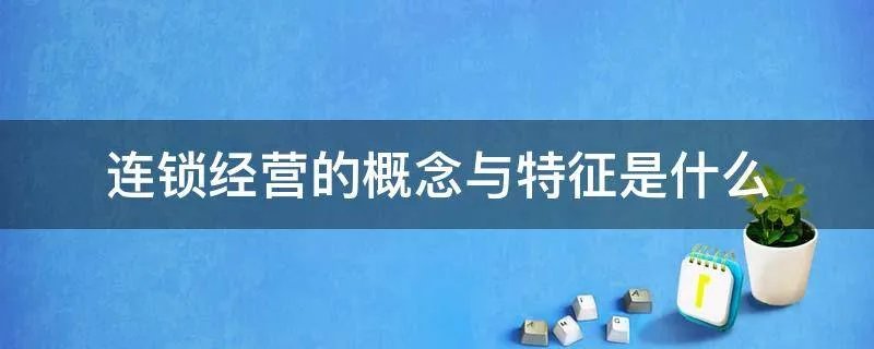 连锁经营的概念与特征是什么