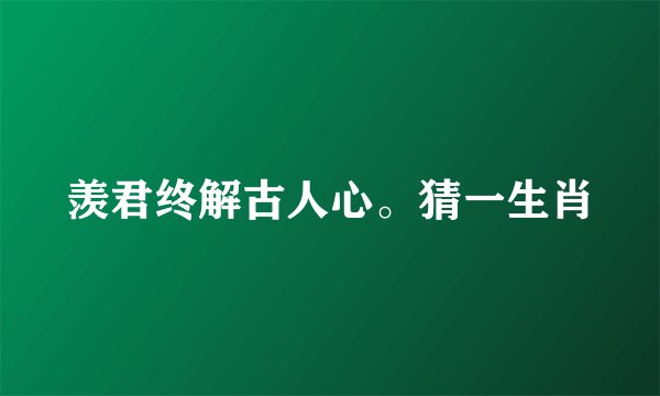羡君终解古人心。猜一生肖