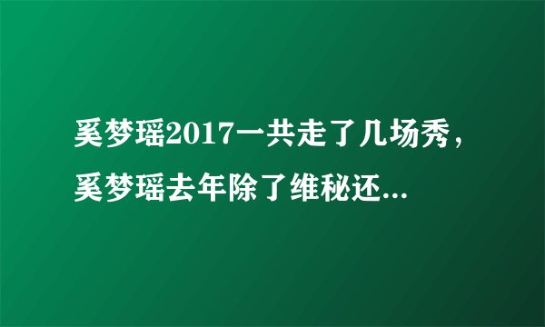 奚梦瑶2017一共走了几场秀，奚梦瑶去年除了维秘还有别的业绩吗？