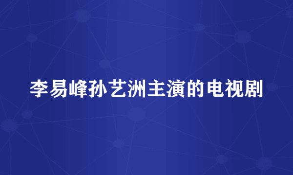 李易峰孙艺洲主演的电视剧
