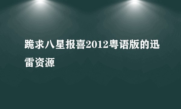 跪求八星报喜2012粤语版的迅雷资源