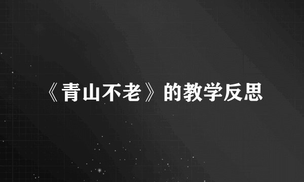 《青山不老》的教学反思