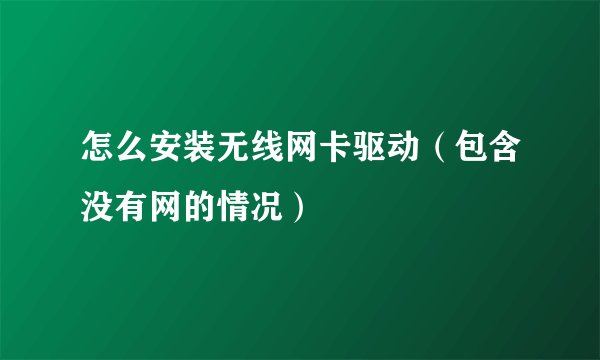 怎么安装无线网卡驱动（包含没有网的情况）