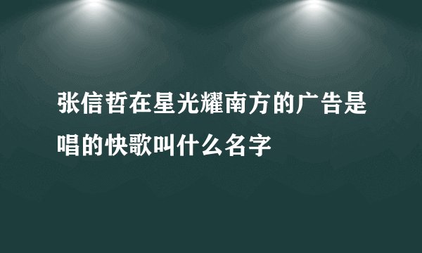 张信哲在星光耀南方的广告是唱的快歌叫什么名字