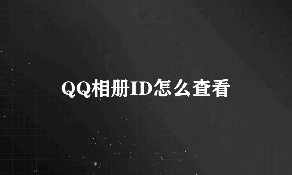 QQ相册ID怎么查看