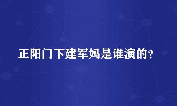 正阳门下建军妈是谁演的？