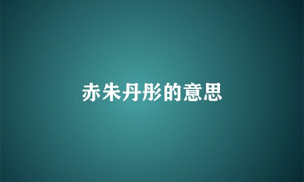 赤朱丹彤的意思