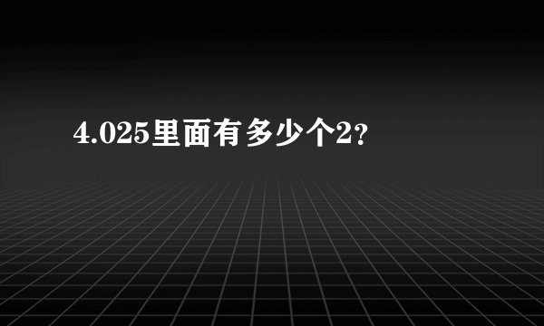 4.025里面有多少个2？
