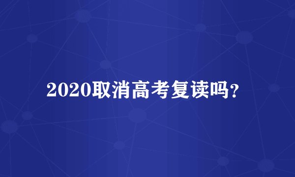2020取消高考复读吗？