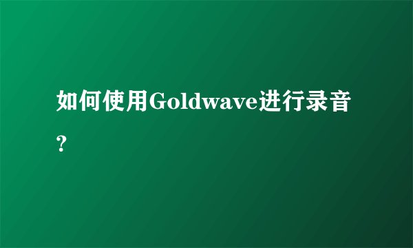 如何使用Goldwave进行录音？