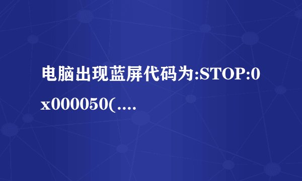 电脑出现蓝屏代码为:STOP:0x000050(.......)有多种问题呢?怎么处理?